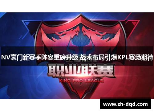 NV豪门新赛季阵容重磅升级 战术布局引爆KPL赛场期待