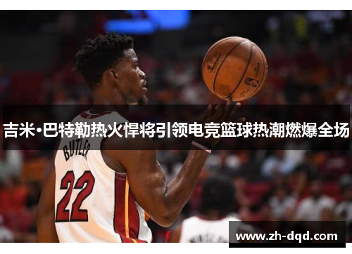 吉米·巴特勒热火悍将引领电竞篮球热潮燃爆全场