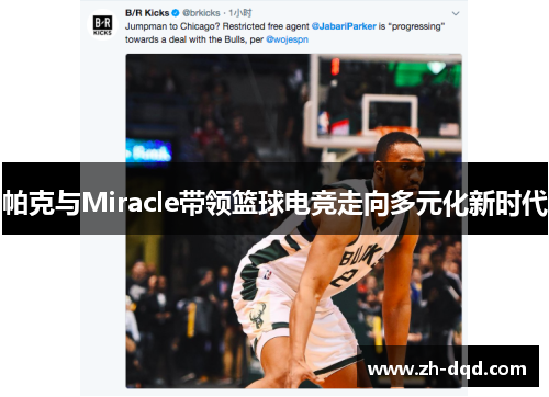 帕克与Miracle带领篮球电竞走向多元化新时代 帕克与Miracle带领篮球电竞走向多元化新时代